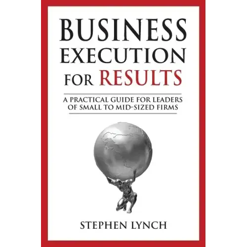 Business Execution for RESULTS: A practical guide for leaders of small to mid-sized firms