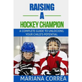 Raising a Hockey Champion: A complete guide to unlocking your childs potential