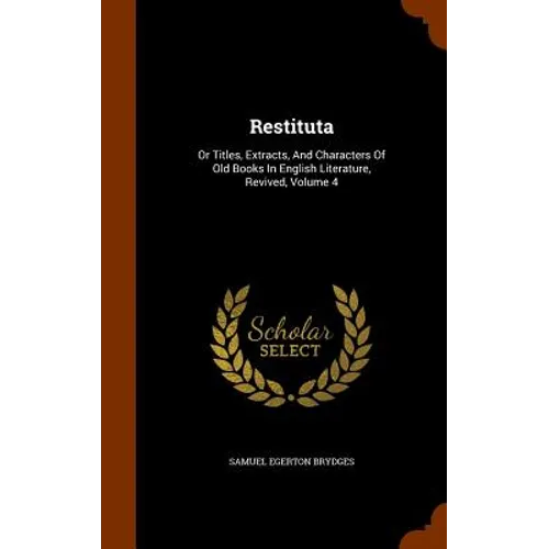 Restituta: Or Titles, Extracts, And Characters Of Old Books In English Literature, Revived, Volume 4