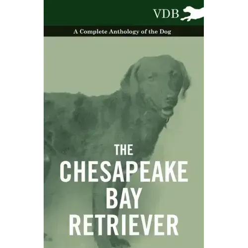 The Chesapeake Bay Retriever - A Complete Anthology of the Dog -