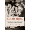 Race for Revival: How Cold War South Korea Shaped the American Evangelical Empire