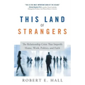 This Land of Strangers: The Relationship Crisis That Imperils Home, Work, Politics, and Faith
