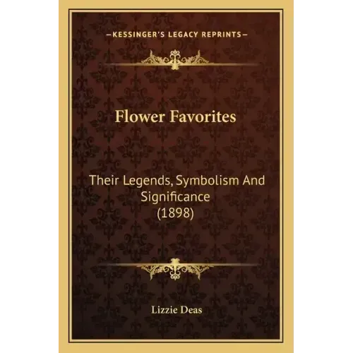Flower Favorites: Their Legends, Symbolism And Significance (1898)