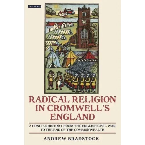 Radical Religion in Cromwell's England A Concise History from the English Civil War to the End of the Commonwealth