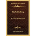 The Cattle King: A Dramatized Biography