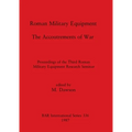 Roman Military Equipment - The Accoutrements of War: Proceedings of the Third Roman Military Equipment Research Seminar