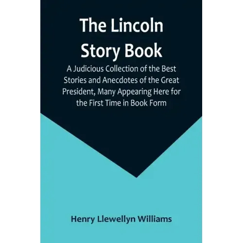 The Lincoln Story Book: A Judicious Collection of the Best Stories and Anecdotes of the Great President, Many Appearing Here for the First Time in Boo