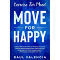 Exercise For Mood: Move For Happy - Discover How Simple Workout Plant Can Increase Emotional Regulation, Release Hormones To Lift Mood, and Keep You F