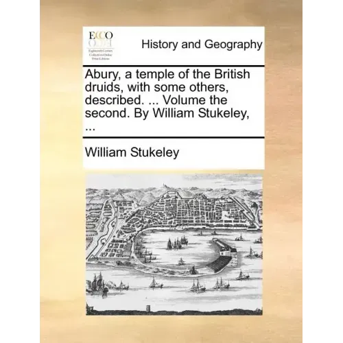 Abury, a Temple of the British Druids, with Some Others, Described. ... Volume the Second. by William Stukeley, ...