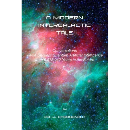 A Modern Intergalactic Tale: Conversations with a Sentient Quantum Artificial Intelligence from 6,575,042 Years in the Future, 2nd Edition
