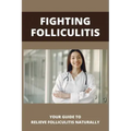 Fighting Folliculitis: Your Guide To Relieve Folliculitis Naturally: Banish Folliculitis Treatment