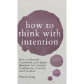 How to Think with Intention: How to Identify, Transform, and Apply Mindsets for Control, Confidence, Growth, and Freedom