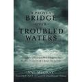 A Proven Bridge over Troubled Waters: A Compilation of Encouraging Words to Help Carry You Over When You Feel Like Life Is Trying to Take You Under