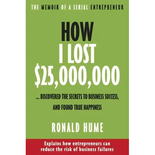 How I Lost $25,000,000 ...: Discovered the Secrets to Business Success, and Found True Happiness