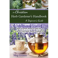 The Christian Herb Gardener's Handbook: A Beginner's Guide