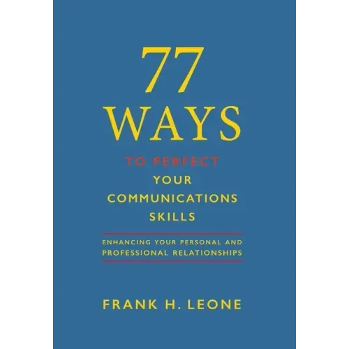 77 Ways To Perfect YourCommunications Skills: Enhancing Your Personal and Professional Relationships