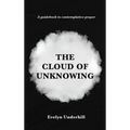 The Cloud of Unknowing: A Book Of Contemplation The Which Is Called The Cloud Of Unknowing, In The Which A Soul Is Oned With God