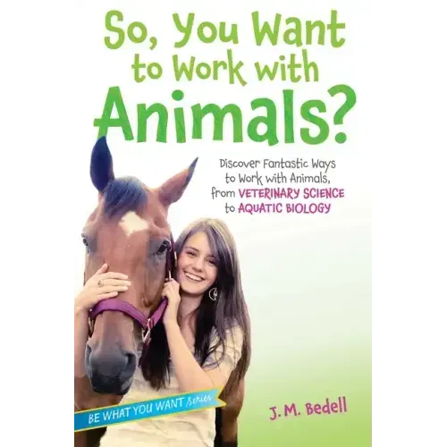 So, You Want to Work with Animals?: Discover Fantastic Ways to Work with Animals, from Veterinary Science to Aquatic Biology