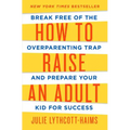 How to Raise an Adult: Break Free of the Overparenting Trap and Prepare Your Kid for Success