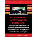 Stock Market Investing For Beginners: Your Step-By-Step Guide To Building Wealth And Passive Income Streams Using Proven Stock Market Strategies