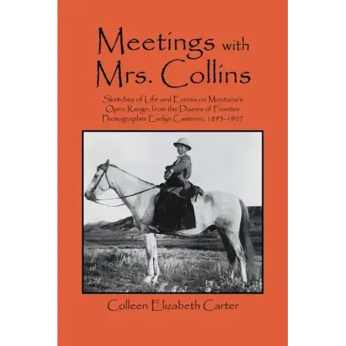 Meetings With Mrs. Collins: Sketches of Life and Events on Montana's Open Range; from the Diaries of Frontier Photographer Evelyn Cameron, 1893-19