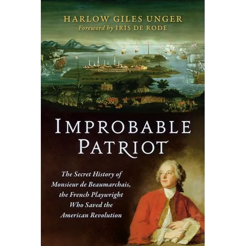 Improbable Patriot: The Secret History of Monsieur de Beaumarchais, the French Playwright Who Saved the American Revolution