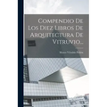 Compendio De Los Diez Libros De Arquitectura De Vitruvio...