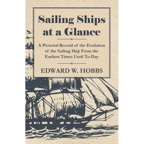 Sailing Ships at a Glance - A Pictorial Record of the Evolution of the Sailing Ship from the Earliest Times Until To-Day