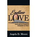 Endless Love: Overcoming Adversity to Relentlessly Love God, Intentionally Love Yourself, and Authentically Love Others