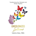 Uncolonized Latinas: Transforming Our Mindsets And Rising Together