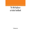 The Westinghouse air-brake handbook; a convenient reference book for all persons interested in the construction, installation, operation, care, mainte