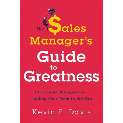 The Sales Manager's Guide to Greatness: Ten Essential Strategies for Leading Your Team to the Top