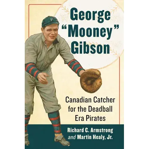 George "Mooney" Gibson: Canadian Catcher for the Deadball Era Pirates