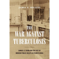 The War Against Tuberculosis: Samuel G. Dixon and the Rise of Modern Public Health in Pennsylvania
