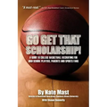 Go Get That Scholarship!: A Guide to College Basketball Recruiting for High School Players, Parents and Sports Fans