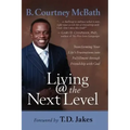 Living @ the Next Level: Transforming Your Life's Frustrations Into Fulfillment Through Friendship with God