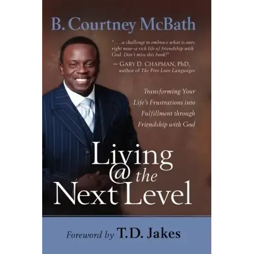 Living @ the Next Level: Transforming Your Life's Frustrations Into Fulfillment Through Friendship with God