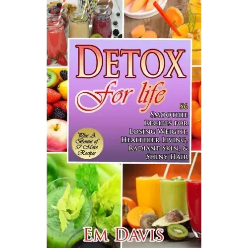 Detox For Life: 56 Smoothie Recipes for Losing Weight, Healthier Living, Radiant Skin, & Shiny Hair