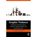 Graphic Violence: Illustrated Theories about Violence, Popular Media, and Our Social Lives