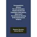 Correspondence, Between the late Commodore Stephen Decatur and Commodore James Barron, which led to the unfortunate meeting of the twenty-second of Ma