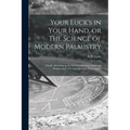 Your Luck's in Your Hand, or The Science of Modern Palmistry: Chiefly According to the Systems of D'Arpentigny and Desbarrolles, With Some Account of