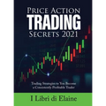 Price Action Trading Secrets 2021: Trading Strategies to You Become a Consistently Profitable Trader