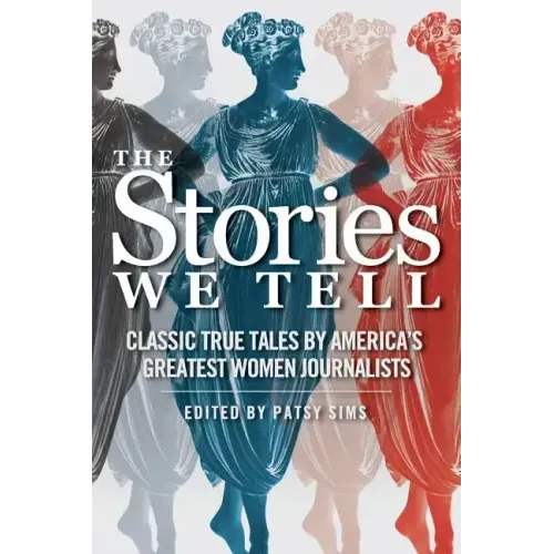 The Stories We Tell: Classic True Tales by America's Greatest Women Journalists