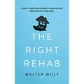 The Right Rehab: A Guide to Addiction and Mental Illness Recovery When Crisis Hits Your Family