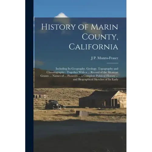 History of Marin County, California: Including Its Geography, Geology, Topography and Climatography: Together With a ... Record of the Mexican Grants
