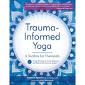 Trauma-Informed Yoga: A Toolbox for Therapists: 47 Practices to Calm, Balance, and Restore the Nervous System