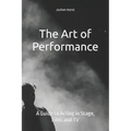 The Art of Performance: A Guide to Acting in Stage, Film, and TV