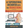 My Supernatural Encounter with the Orange Being: True Stories and Experiences with Unworldly Entities and the Unexplained.