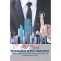 The Book On Managing Rental Properties: How To Protect Your Investment, Manage Your Tenants, And Prevent Financial Losses: Real Estate Book For Beginn
