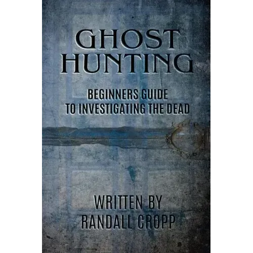 Ghost Hunting: A Beginners Guide to Investigating the Dead.